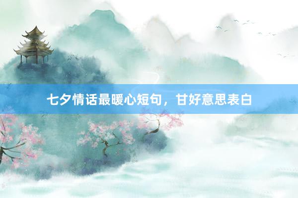七夕情话最暖心短句，甘好意思表白